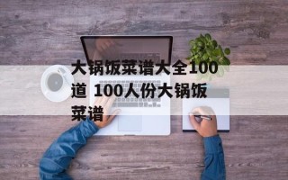 大锅饭菜谱大全100道 100人份大锅饭菜谱