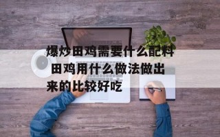 爆炒田鸡需要什么配料 田鸡用什么做法做出来的比较好吃