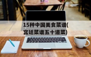 15种中国美食菜谱(宫廷菜谱五十道菜)