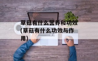 草菇有什么营养和功效(草菇有什么功效与作用)