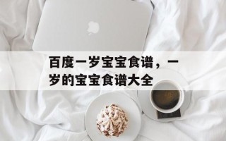 百度一岁宝宝食谱，一岁的宝宝食谱大全