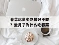 春菜尽量少吃最好不吃？坐月子为什么吃春菜