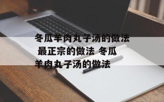 冬瓜羊肉丸子汤的做法 最正宗的做法 冬瓜羊肉丸子汤的做法