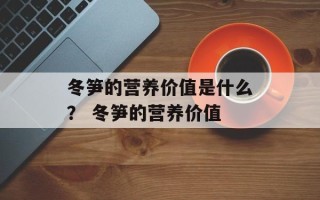 冬笋的营养价值是什么？ 冬笋的营养价值
