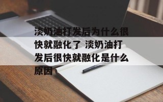淡奶油打发后为什么很快就融化了 淡奶油打发后很快就融化是什么原因
