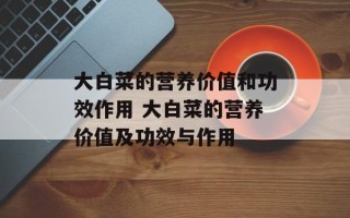 大白菜的营养价值和功效作用 大白菜的营养价值及功效与作用