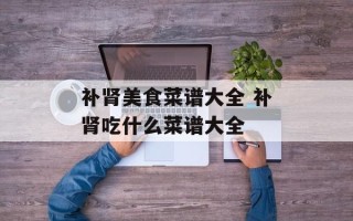 补肾美食菜谱大全 补肾吃什么菜谱大全