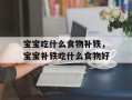 宝宝吃什么食物补铁，宝宝补铁吃什么食物好