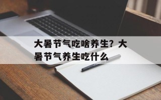 大暑节气吃啥养生？大暑节气养生吃什么
