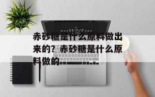 赤砂糖是什么原料做出来的？赤砂糖是什么原料做的