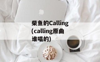 柴鱼的Calling(calling原曲谁唱的)