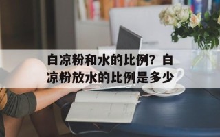 白凉粉和水的比例？白凉粉放水的比例是多少