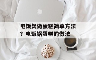 电饭煲做蛋糕简单 *** ？电饭锅蛋糕的做法