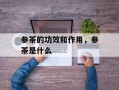 参茶的功效和作用，参茶是什么