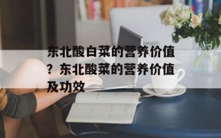 东北酸白菜的营养价值？东北酸菜的营养价值及功效