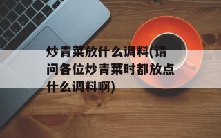 炒青菜放什么调料(请问各位炒青菜时都放点什么调料啊)