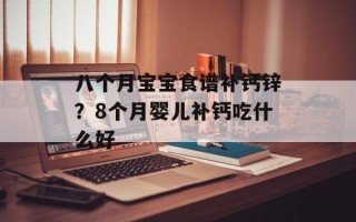 八个月宝宝食谱补钙锌？8个月婴儿补钙吃什么好