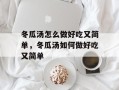 冬瓜汤怎么做好吃又简单，冬瓜汤如何做好吃又简单