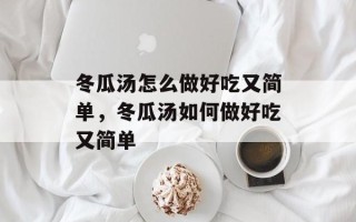 冬瓜汤怎么做好吃又简单，冬瓜汤如何做好吃又简单