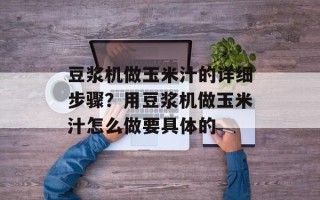 豆浆机做玉米汁的详细步骤？用豆浆机做玉米汁怎么做要具体的