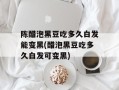 陈醋泡黑豆吃多久白发能变黑(醋泡黑豆吃多久白发可变黑)