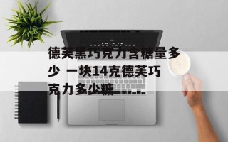 德芙黑巧克力含糖量多少 一块14克德芙巧克力多少糖