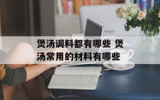 煲汤调料都有哪些 煲汤常用的材料有哪些