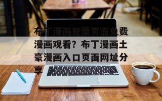 布丁漫画登录页面免费漫画观看？布丁漫画土豪漫画入口页面网址分享