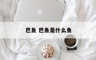 巴鱼 巴鱼是什么鱼
