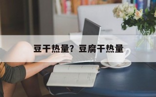 豆干热量？豆腐干热量