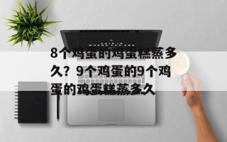 8个鸡蛋的鸡蛋糕蒸多久？9个鸡蛋的9个鸡蛋的鸡蛋糕蒸多久