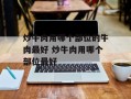 炒牛肉用哪个部位的牛肉最好 炒牛肉用哪个部位最好