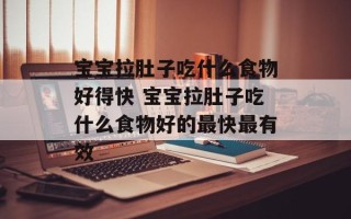宝宝拉肚子吃什么食物好得快 宝宝拉肚子吃什么食物好的最快最有效