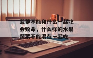 菠萝不能和什么一起吃会致命，什么样的水果蔬菜不能混在一起吃