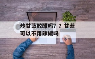 炒甘蓝放醋吗？？甘蓝可以不用辣椒吗