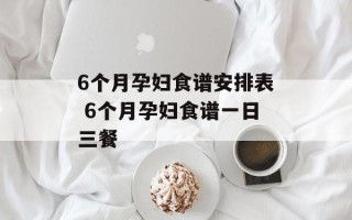 6个月孕妇食谱安排表 6个月孕妇食谱一日三餐