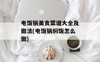 电饭锅美食菜谱大全及做法(电饭锅焖饭怎么做)