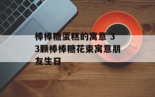 棒棒糖蛋糕的寓意 33颗棒棒糖花束寓意朋友生日