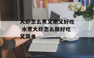 大虾怎么煮又嫩又好吃 水煮大虾怎么做好吃又简单