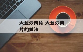 大葱炒肉片 大葱炒肉片的做法