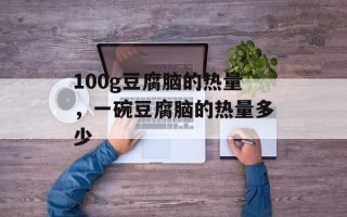 100g豆腐脑的热量，一碗豆腐脑的热量多少