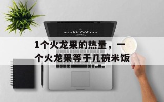 1个火龙果的热量，一个火龙果等于几碗米饭
