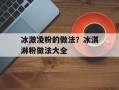 冰激凌粉的做法？冰淇淋粉做法大全