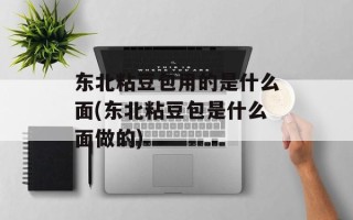 东北粘豆包用的是什么面(东北粘豆包是什么面做的)