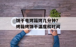 饼干电烤箱烤几分钟？烤箱烤饼干温度和时间