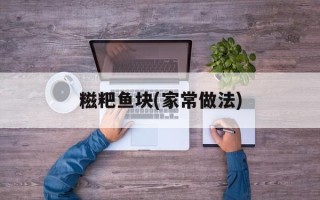糍粑鱼块(家常做法)
