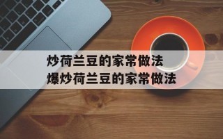 炒荷兰豆的家常做法 爆炒荷兰豆的家常做法