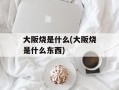 大阪烧是什么(大阪烧是什么东西)