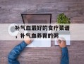补气血最好的食疗菜谱，补气血养胃的粥