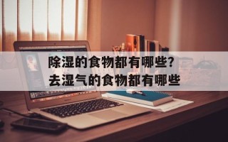 除湿的食物都有哪些？去湿气的食物都有哪些